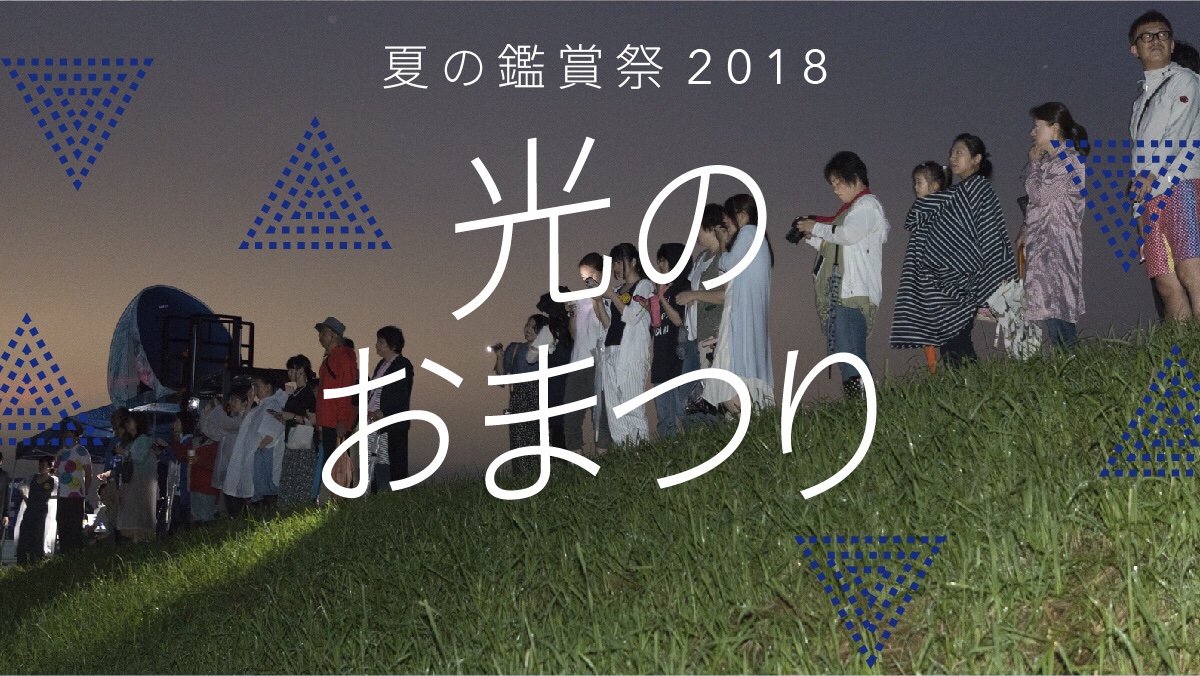 夏の鑑賞祭2018「光のおまつり」イベント詳細を公開！